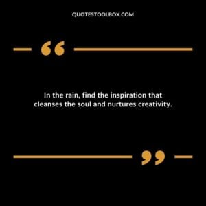 In the rain find the inspiration that cleanses the soul and nurtures creativity.