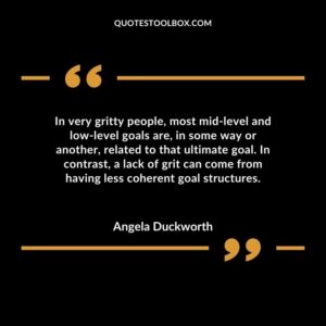 In very gritty people, most mid level and low level goals are, in some way or another, related to that ultimate goal. In contrast, a lack of grit can come from having less