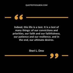 Indeed, this life is a test. It is a test of many things of our convictions and priorities, our faith and our faithfulness, our patience and our resilience, and in the end, our
