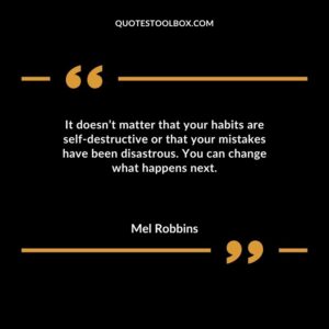 It doesnt matter that your habits are self destructive or that your mistakes have been disastrous. You can change what happens next.