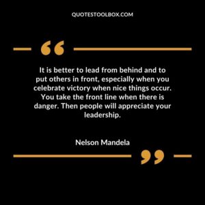 It is better to lead from behind and to put others in front, especially when you celebrate victory when nice things occur. You take the front line when there is danger.