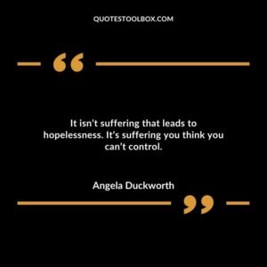 It isnt suffering that leads to hopelessness. Its suffering you think you cant control.