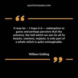 It may be I hope it is redemption to guess and perhaps perceive that the universe, the hell which we see for all its beauty, vastness, majesty, is only part of a whole