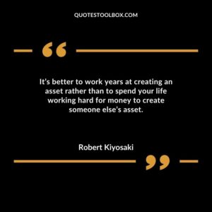 Its better to work years at creating an asset rather than to spend your life working hard for money to create someone elses asset.