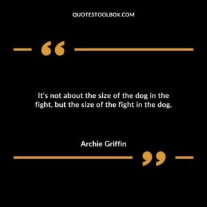 Its not about the size of the dog in the fight but the size of the fight in the dog.