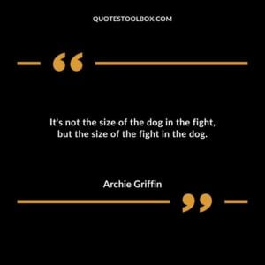 Its not the size of the dog in the fight but the size of the fight in the dog.