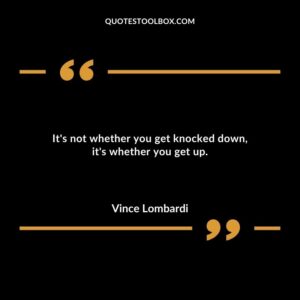 Its not whether you get knocked down its whether you get up.