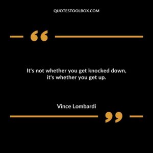 Its not whether you get knocked down its whether you get up.