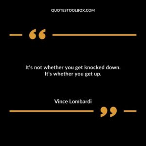Its not whether you get knocked down. Its whether you get up.