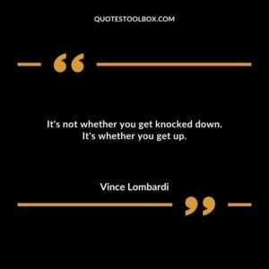 Its not whether you get knocked down. Its whether you get up.