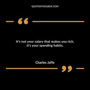 Its not your salary that makes you rich its your spending habits.