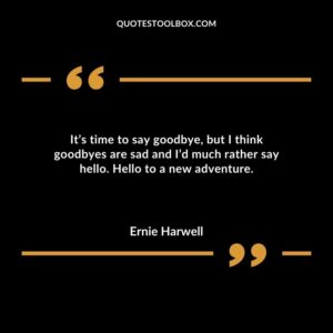 Its time to say goodbye but I think goodbyes are sad and Id much rather say hello. Hello to a new adventure.