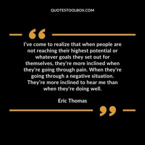 I’ve come to realize that when people are not reaching their highest potential or whatever goals they set out for themselves, they’re more inclined when they’re going through