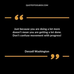 Just because you are doing a lot more doesnt mean you are getting a lot done. Dont confuse movement with progress