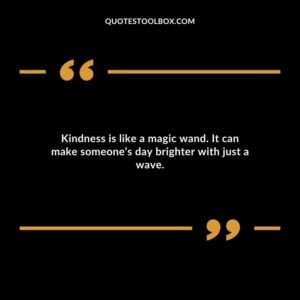 Kindness is like a magic wand. It can make someones day brighter with just a wave.