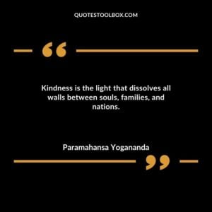 Kindness is the light that dissolves all walls between souls families and nations.