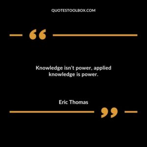 Knowledge isnt power applied knowledge is power.