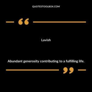 Lavish Abundant generosity contributing to a fulfilling life.