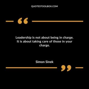 Leadership is not about being in charge. It is about taking care of those in your charge. 1
