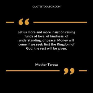 Let us more and more insist on raising funds of love of kindness of understanding of peace. Money will come if we seek first the Kingdom of God the rest will be given.