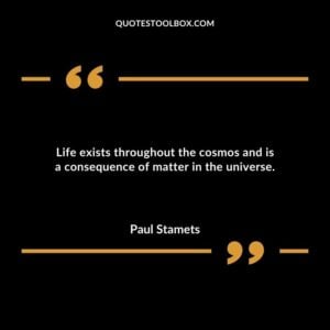 Life exists throughout the cosmos and is a consequence of matter in the universe.