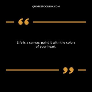 Life is a canvas paint it with the colors of your heart.