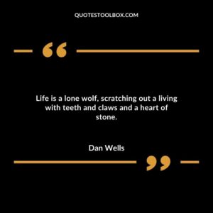 Life is a lone wolf scratching out a living with teeth and claws and a heart of stone.