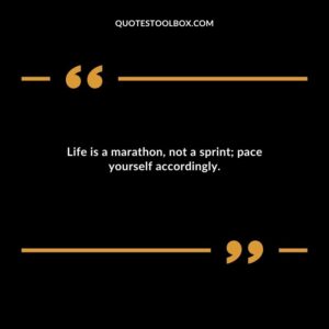 Life is a marathon not a sprint pace yourself accordingly.
