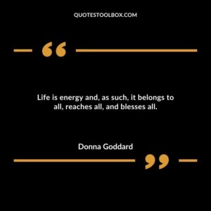 Life is energy and as such it belongs to all reaches all and blesses all.