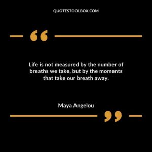 Life is not measured by the number of breaths we take but by the moments that take our breath away.