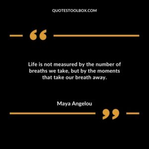Life is not measured by the number of breaths we take but by the moments that take our breath away.