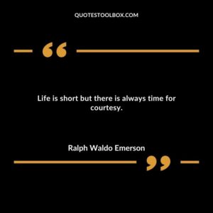 Life is short but there is always time for courtesy.