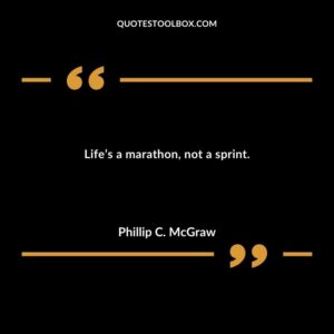 Lifes a marathon not a sprint.