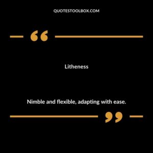 Litheness Nimble and flexible adapting with ease.