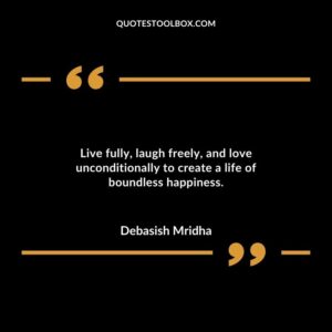 Live fully laugh freely and love unconditionally to create a life of boundless happiness.