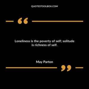 Loneliness is the poverty of self solitude is richness of self.