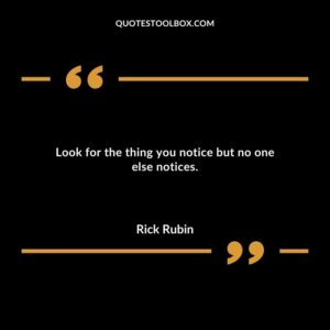 Look for the thing you notice but no one else notices.