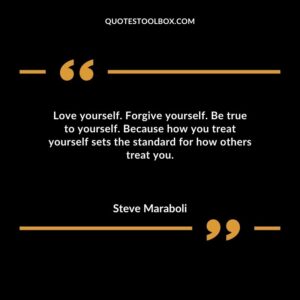 Love yourself. Forgive yourself. Be true to yourself. Because how you treat yourself sets the standard for how others treat you.