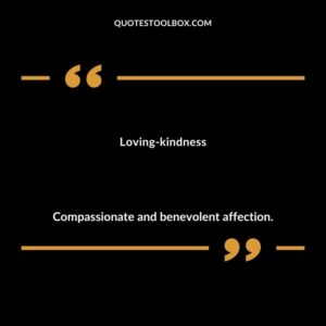 Loving kindness Compassionate and benevolent affection.