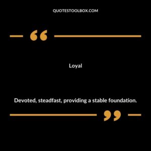 Loyal Devoted steadfast providing a stable foundation.