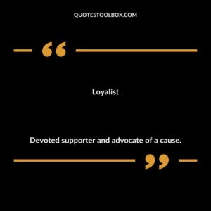 Loyalist Devoted supporter and advocate of a cause.