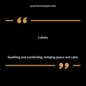 Lullaby Soothing and comforting bringing peace and calm.