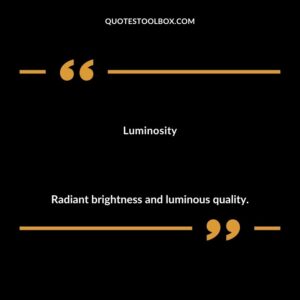 Luminosity Radiant brightness and luminous quality.