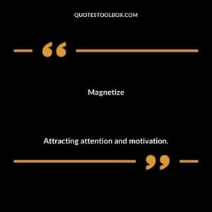 Magnetize Attracting attention and motivation.