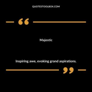 Majestic Inspiring awe evoking grand aspirations.