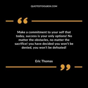Make a commitment to your self that today success is your only options No matter the obstacles no matter the sacrifice you have decided you wont be denied you wont be defeated