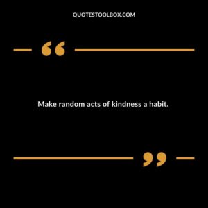 Make random acts of kindness a habit.