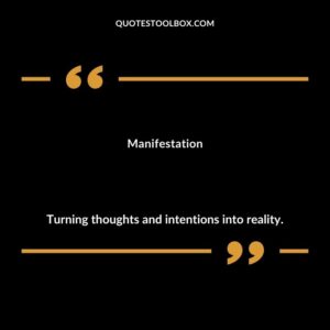 Manifestation Turning thoughts and intentions into reality.