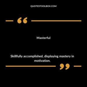 Masterful Skillfully accomplished displaying mastery in motivation.