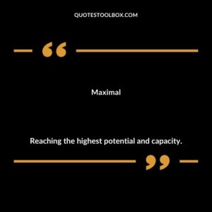 Maximal Reaching the highest potential and capacity.